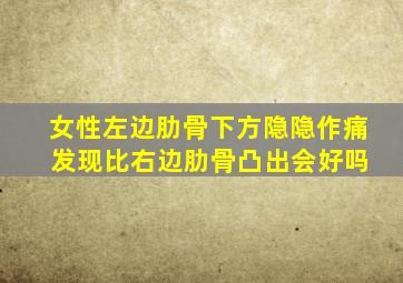 女性左边肋骨下方隐隐作痛 发现比右边肋骨凸出会好吗